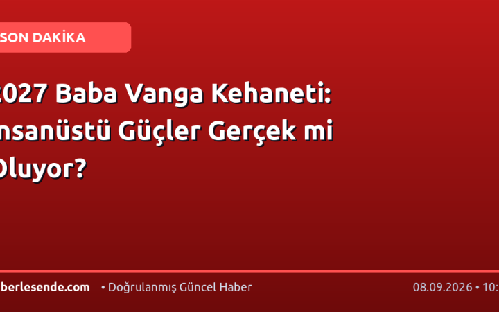 2027 Baba Vanga Kehaneti: İnsanüstü Güçler Gerçek mi Oluyor?