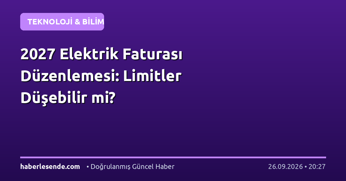 2027 Elektrik Faturası Düzenlemesi: Limitler Düşebilir mi?