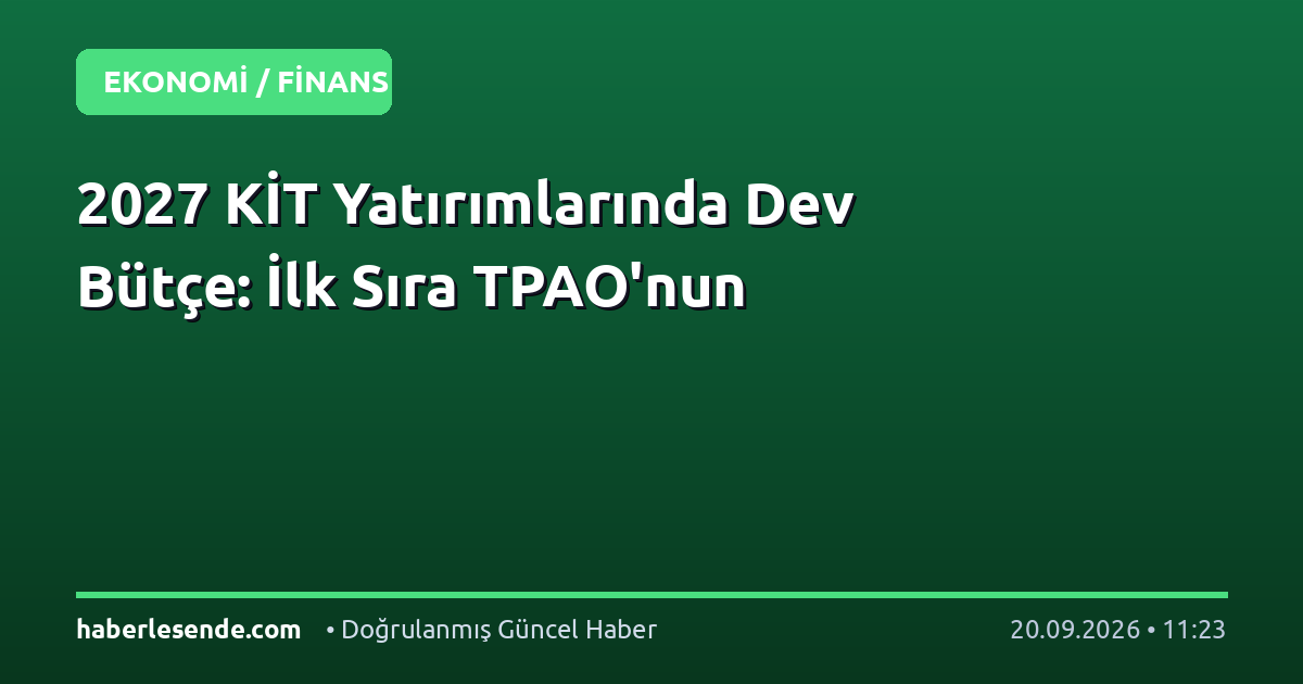 2027 KİT Yatırımlarında Dev Bütçe: İlk Sıra TPAO'nun