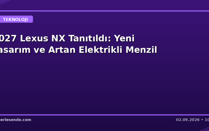 2027 Lexus NX Tanıtıldı: Yeni Tasarım ve Artan Elektrikli Menzil