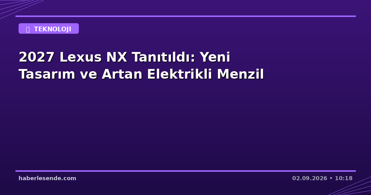 2027 Lexus NX Tanıtıldı: Yeni Tasarım ve Artan Elektrikli Menzil