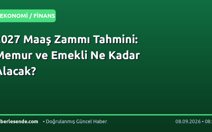 2027 Maaş Zammı Tahmini: Memur ve Emekli Ne Kadar Alacak?