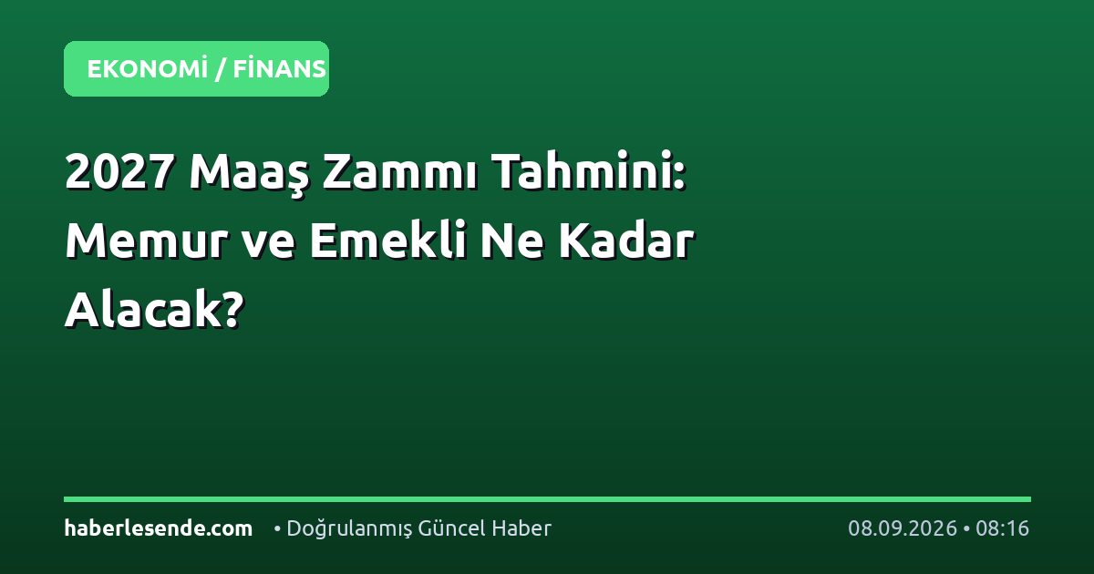 2027 Maaş Zammı Tahmini: Memur ve Emekli Ne Kadar Alacak?