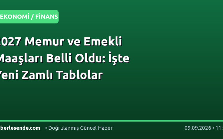 2027 Memur ve Emekli Maaşları Belli Oldu: İşte Yeni Zamlı Tablolar