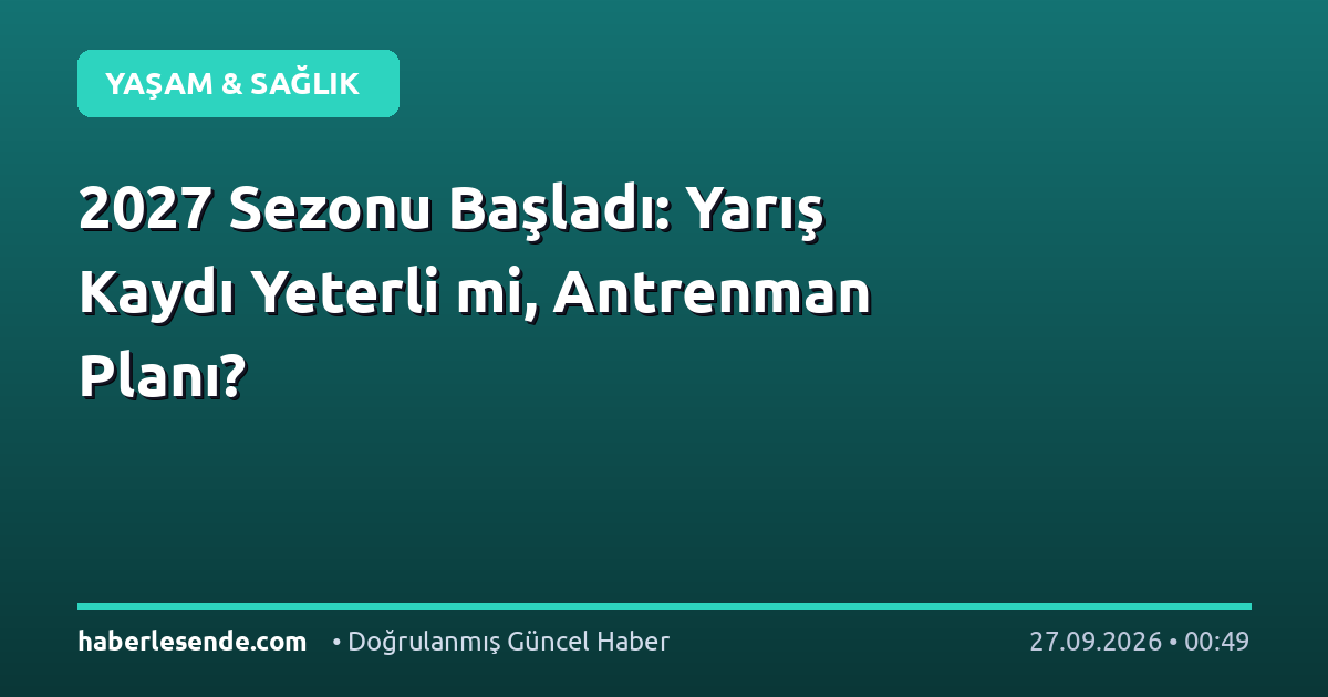 2027 Sezonu Başladı: Yarış Kaydı Yeterli mi, Antrenman Planı?