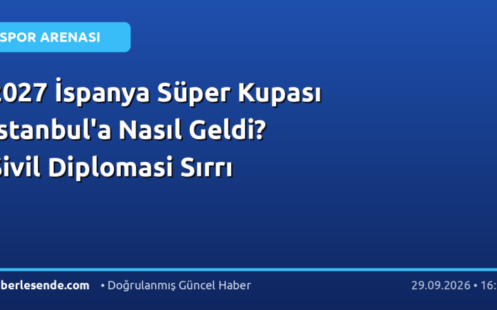 2027 İspanya Süper Kupası İstanbul'a Nasıl Geldi? Sivil Diplomasi Sırrı