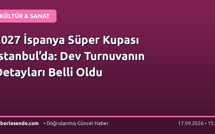 2027 İspanya Süper Kupası İstanbul’da: Dev Turnuvanın Detayları Belli Oldu