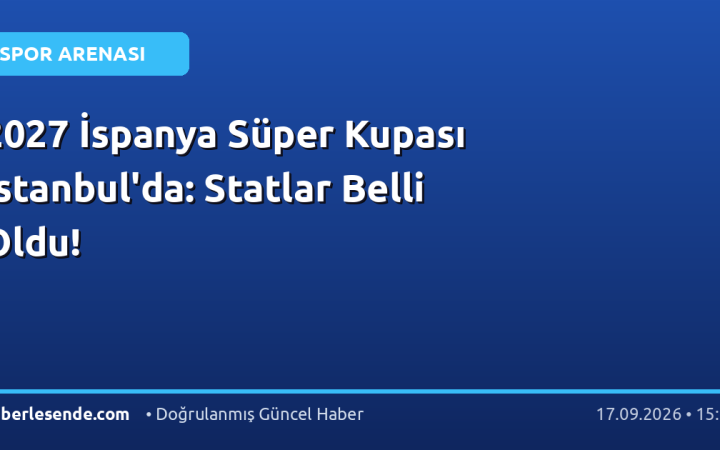 2027 İspanya Süper Kupası İstanbul'da: Statlar Belli Oldu!