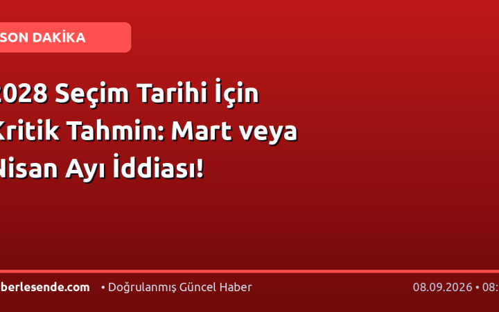 2028 Seçim Tarihi İçin Kritik Tahmin: Mart veya Nisan Ayı İddiası!