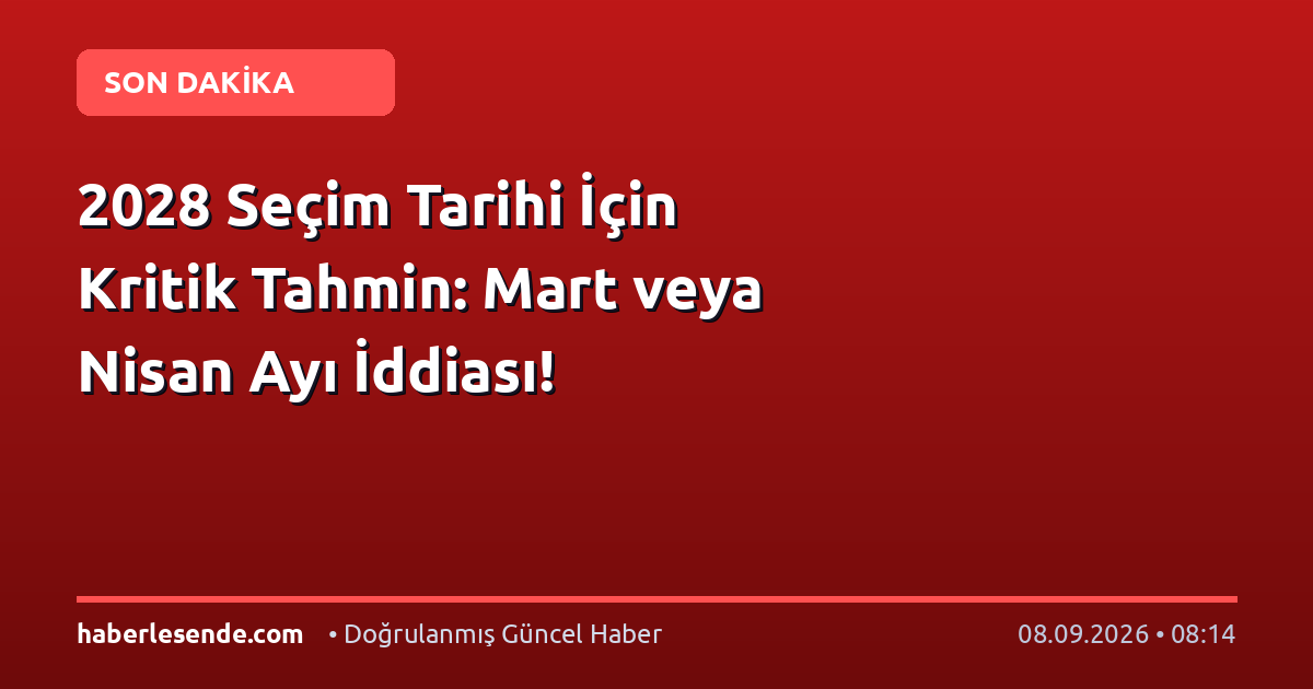 2028 Seçim Tarihi İçin Kritik Tahmin: Mart veya Nisan Ayı İddiası!