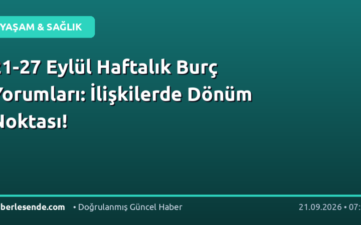 21-27 Eylül Haftalık Burç Yorumları: İlişkilerde Dönüm Noktası!