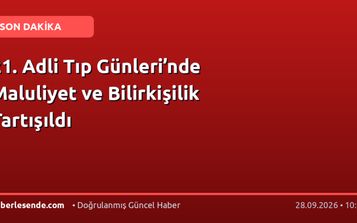 21. Adli Tıp Günleri’nde Maluliyet ve Bilirkişilik Tartışıldı