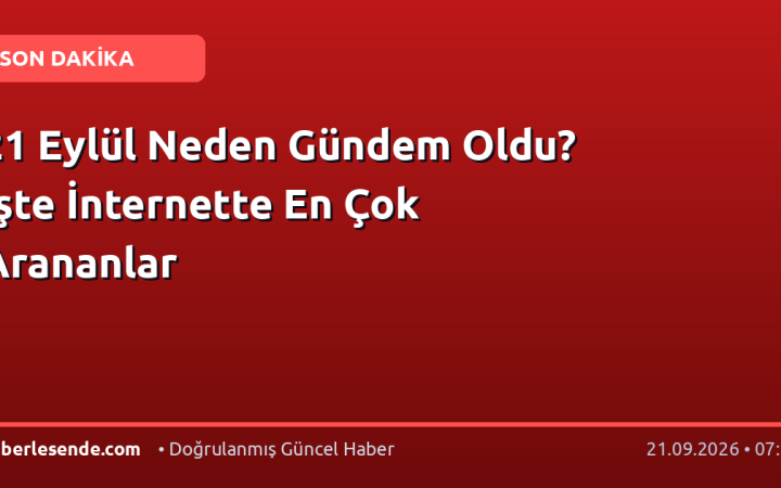 21 Eylül Neden Gündem Oldu? İşte İnternette En Çok Arananlar