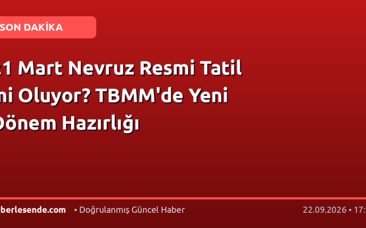21 Mart Nevruz Resmi Tatil mi Oluyor? TBMM'de Yeni Dönem Hazırlığı