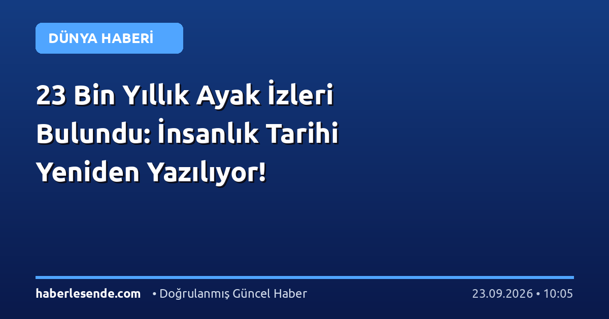 23 Bin Yıllık Ayak İzleri Bulundu: İnsanlık Tarihi Yeniden Yazılıyor!