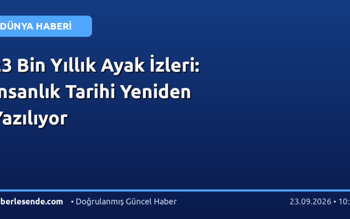 23 Bin Yıllık Ayak İzleri: İnsanlık Tarihi Yeniden Yazılıyor