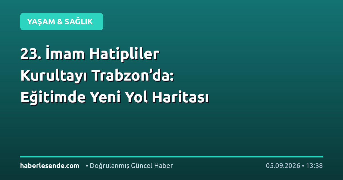 23. İmam Hatipliler Kurultayı Trabzon’da: Eğitimde Yeni Yol Haritası