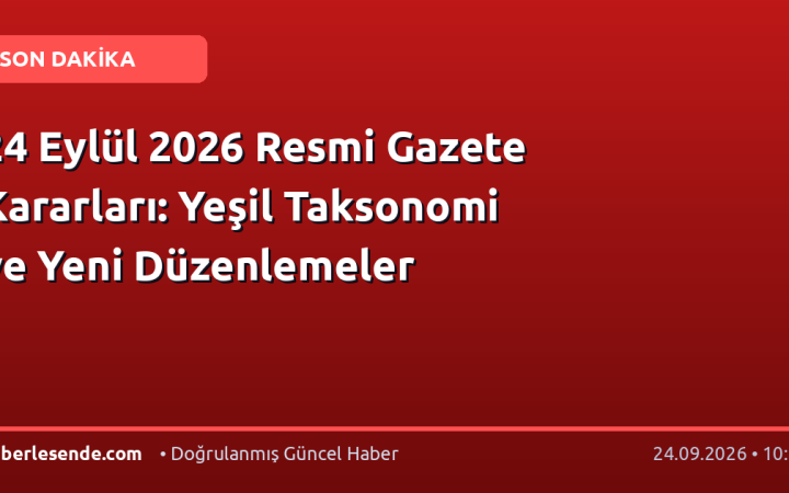 24 Eylül 2026 Resmi Gazete Kararları: Yeşil Taksonomi ve Yeni Düzenlemeler