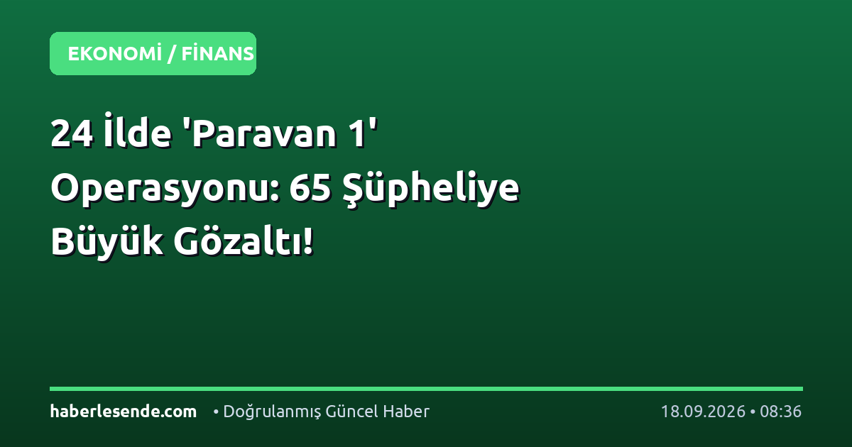 24 İlde 'Paravan 1' Operasyonu: 65 Şüpheliye Büyük Gözaltı!