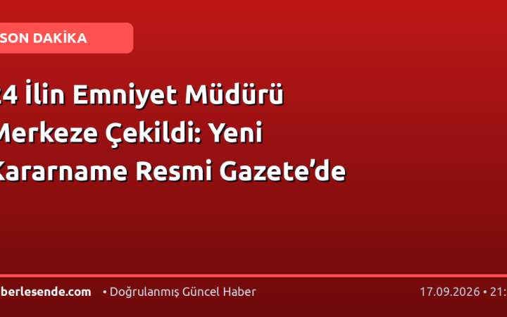 24 İlin Emniyet Müdürü Merkeze Çekildi: Yeni Kararname Resmi Gazete’de