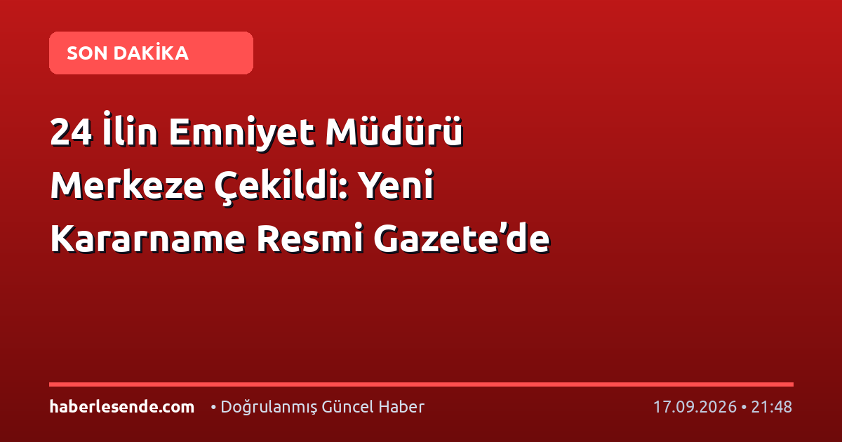 24 İlin Emniyet Müdürü Merkeze Çekildi: Yeni Kararname Resmi Gazete’de