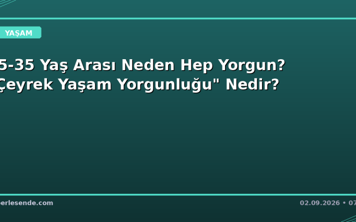 25-35 Yaş Arası Neden Hep Yorgun? "Çeyrek Yaşam Yorgunluğu" Nedir?