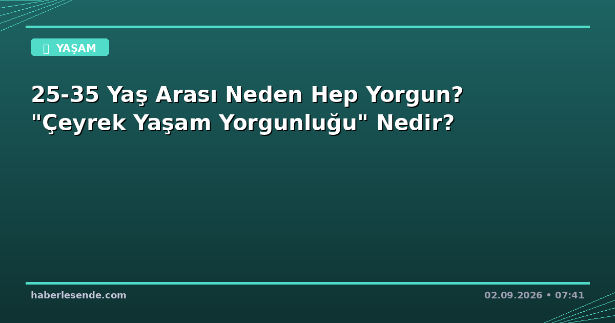 25-35 Yaş Arası Neden Hep Yorgun? "Çeyrek Yaşam Yorgunluğu" Nedir?