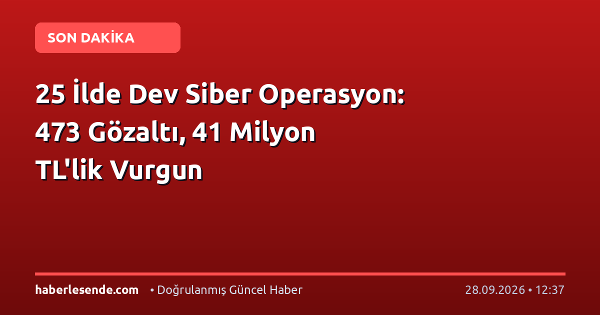 25 İlde Dev Siber Operasyon: 473 Gözaltı, 41 Milyon TL'lik Vurgun