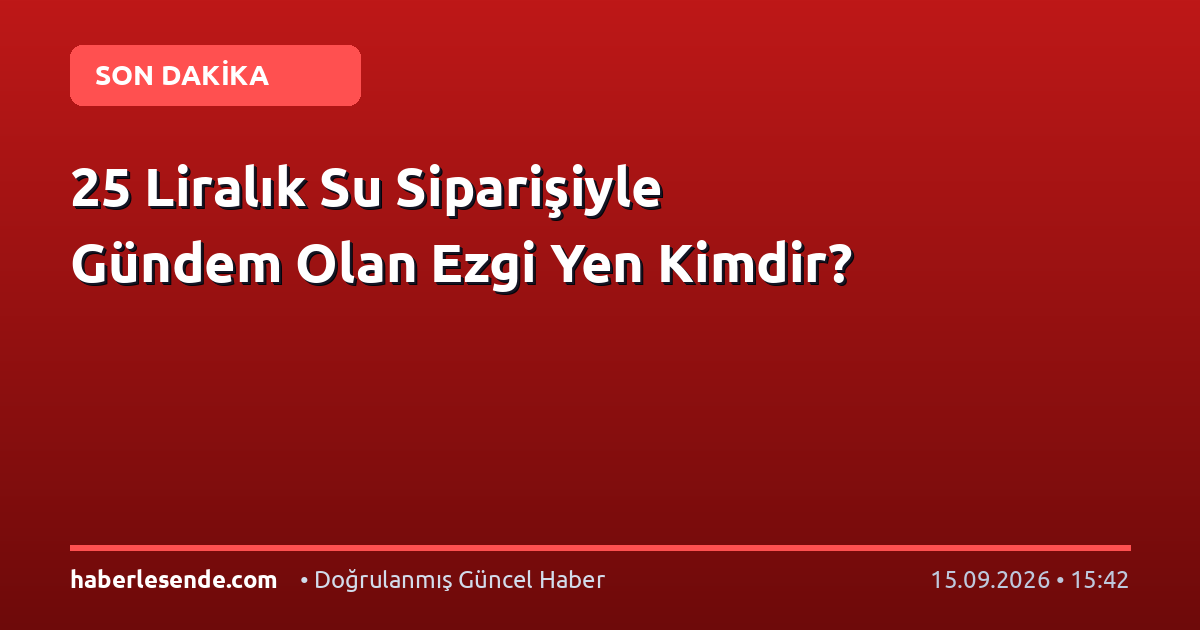 25 Liralık Su Siparişiyle Gündem Olan Ezgi Yen Kimdir?