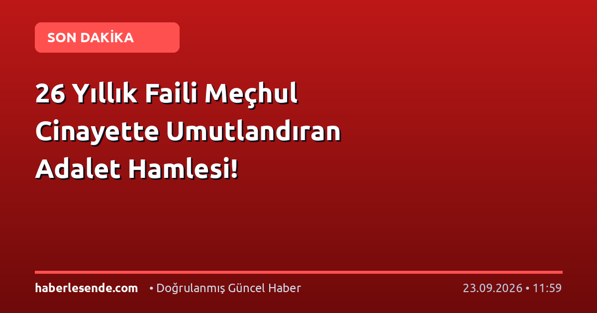 26 Yıllık Faili Meçhul Cinayette Umutlandıran Adalet Hamlesi!