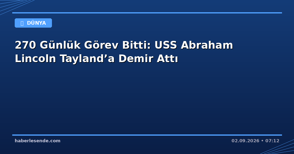 270 Günlük Görev Bitti: USS Abraham Lincoln Tayland’a Demir Attı