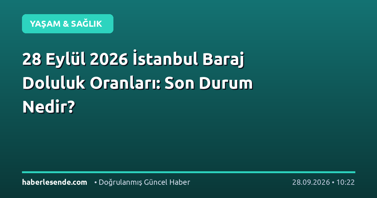 28 Eylül 2026 İstanbul Baraj Doluluk Oranları: Son Durum Nedir?