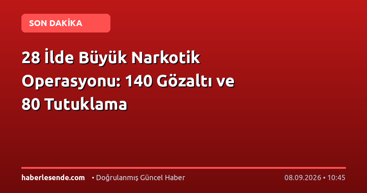 28 İlde Büyük Narkotik Operasyonu: 140 Gözaltı ve 80 Tutuklama