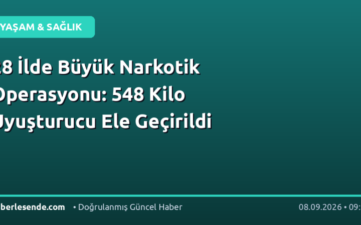 28 İlde Büyük Narkotik Operasyonu: 548 Kilo Uyuşturucu Ele Geçirildi
