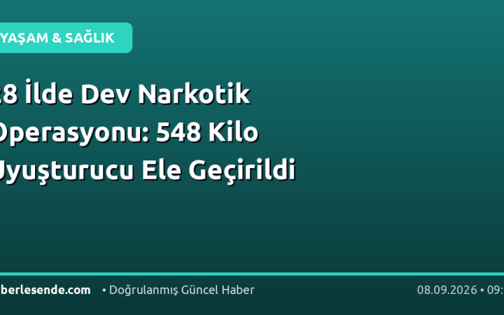 28 İlde Dev Narkotik Operasyonu: 548 Kilo Uyuşturucu Ele Geçirildi