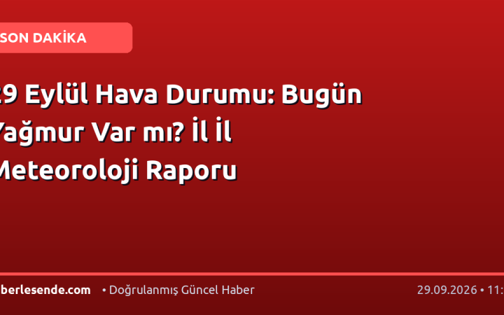 29 Eylül Hava Durumu: Bugün Yağmur Var mı? İl İl Meteoroloji Raporu