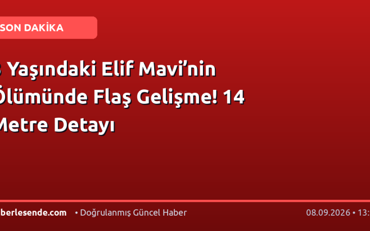 3 Yaşındaki Elif Mavi’nin Ölümünde Flaş Gelişme! 14 Metre Detayı