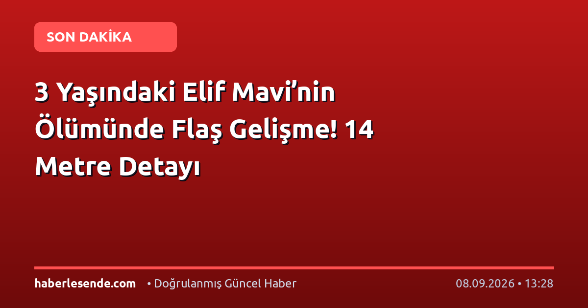 3 Yaşındaki Elif Mavi’nin Ölümünde Flaş Gelişme! 14 Metre Detayı
