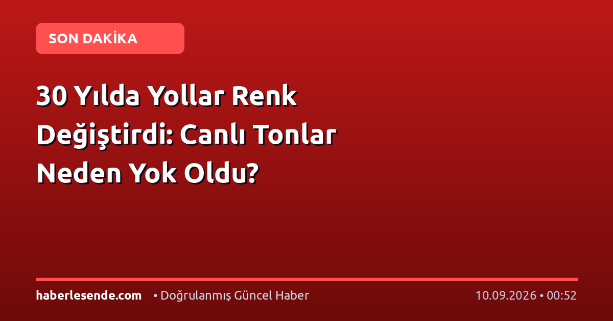 30 Yılda Yollar Renk Değiştirdi: Canlı Tonlar Neden Yok Oldu?