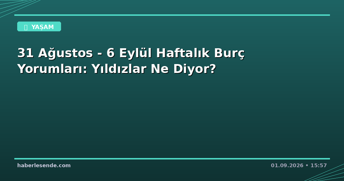 31 Ağustos - 6 Eylül Haftalık Burç Yorumları: Yıldızlar Ne Diyor?