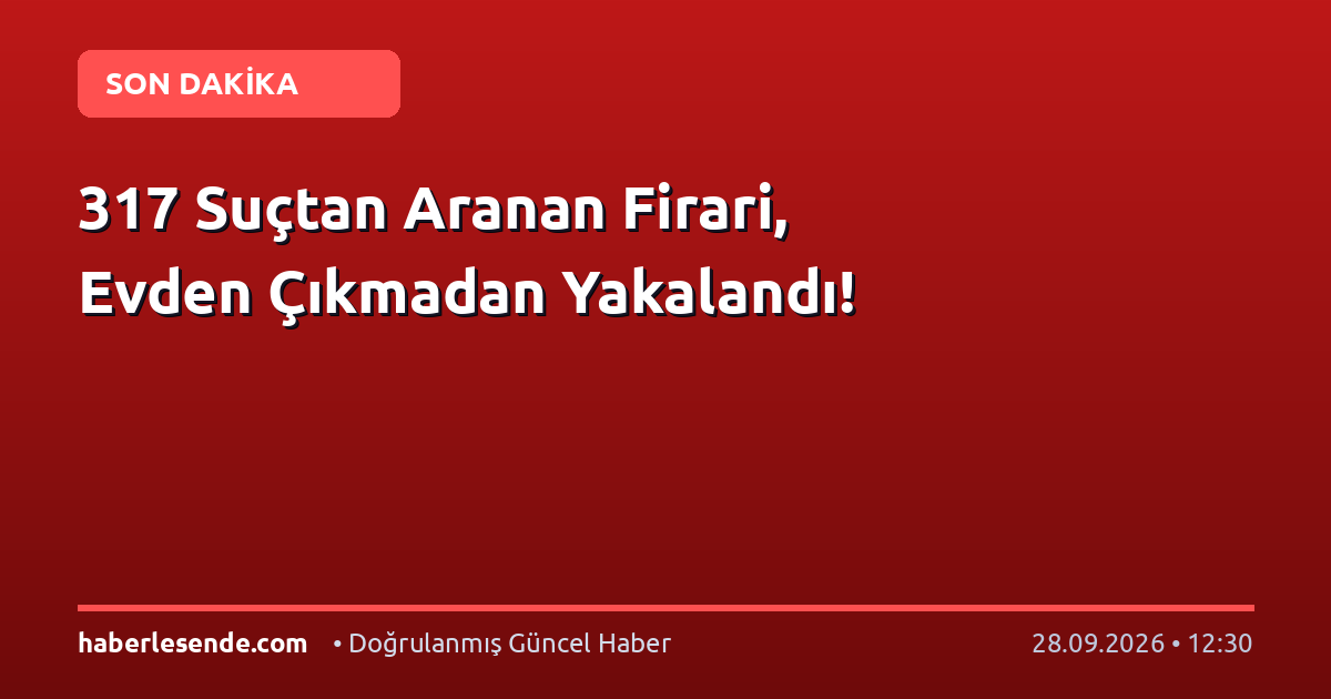 317 Suçtan Aranan Firari, Evden Çıkmadan Yakalandı!