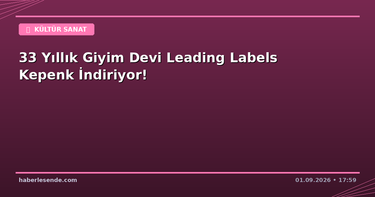 33 Yıllık Giyim Devi Leading Labels Kepenk İndiriyor!