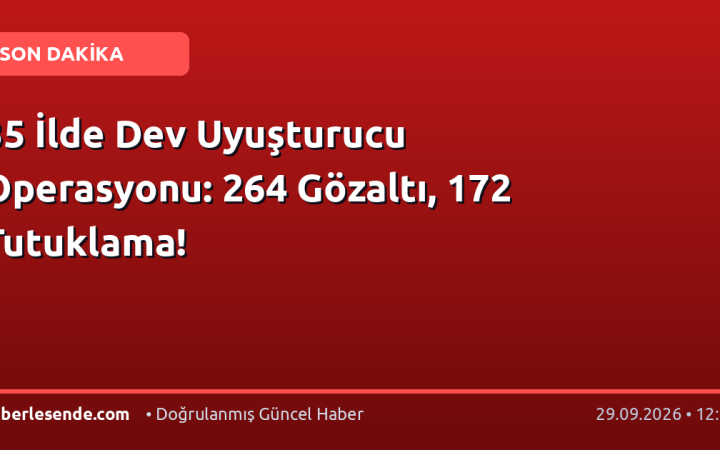 35 İlde Dev Uyuşturucu Operasyonu: 264 Gözaltı, 172 Tutuklama!