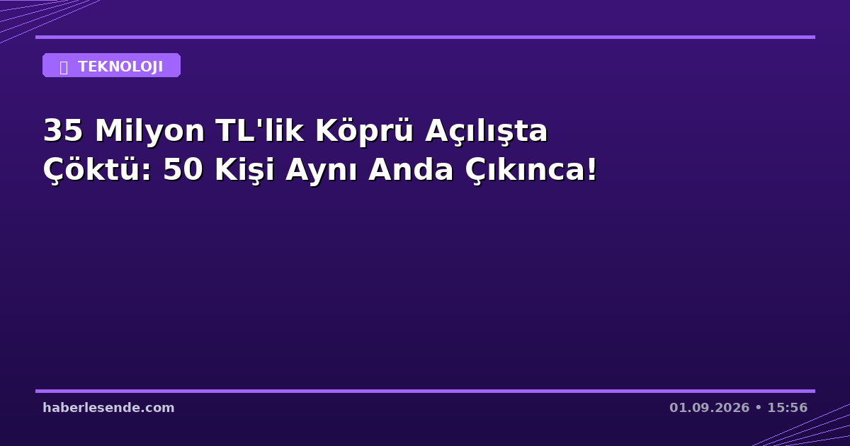 35 Milyon TL'lik Köprü Açılışta Çöktü: 50 Kişi Aynı Anda Çıkınca!