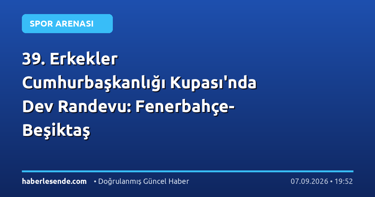 39. Erkekler Cumhurbaşkanlığı Kupası'nda Dev Randevu: Fenerbahçe-Beşiktaş