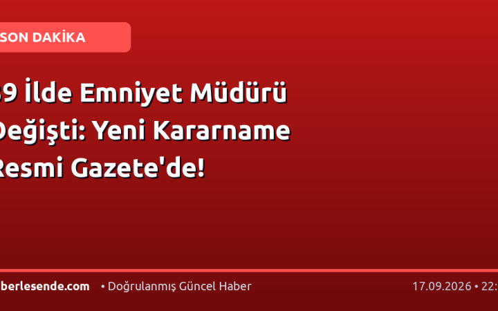 39 İlde Emniyet Müdürü Değişti: Yeni Kararname Resmi Gazete'de!