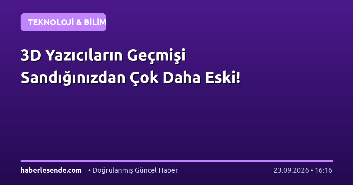 3D Yazıcıların Geçmişi Sandığınızdan Çok Daha Eski!