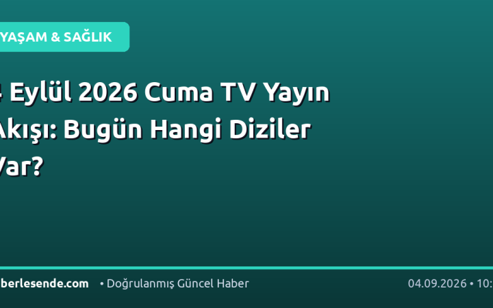 4 Eylül 2026 Cuma TV Yayın Akışı: Bugün Hangi Diziler Var?