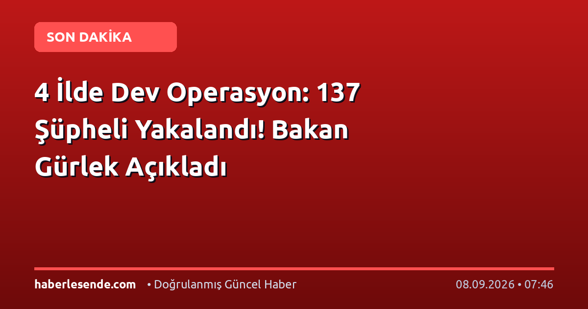4 İlde Dev Operasyon: 137 Şüpheli Yakalandı! Bakan Gürlek Açıkladı