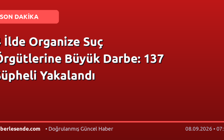 4 İlde Organize Suç Örgütlerine Büyük Darbe: 137 Şüpheli Yakalandı